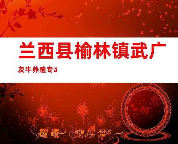 兰西县榆林镇武广友牛养殖专业合作社